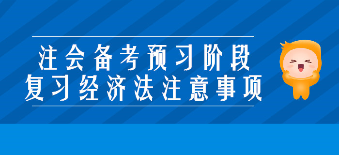 2020年注會備考預(yù)習(xí)階段，復(fù)習(xí)經(jīng)濟(jì)法要注意些什么？