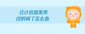 會(huì)計(jì)信息采集過(guò)時(shí)間了怎么辦