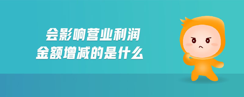 會影響營業(yè)利潤金額增減的是什么