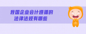 我國企業(yè)會計(jì)遵循的法律法規(guī)有哪些