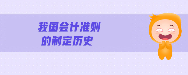 我國會計準(zhǔn)則的制定歷史