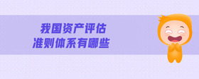 我國資產(chǎn)評估準(zhǔn)則體系有哪些