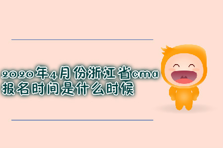 2020年4月份浙江省cma報(bào)名時(shí)間是什么時(shí)候