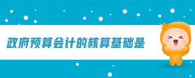 政府預(yù)算會(huì)計(jì)的核算基礎(chǔ)是