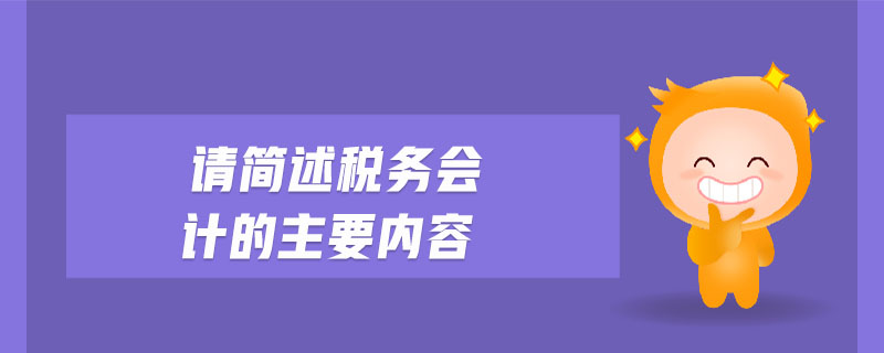 請簡述稅務(wù)會(huì)計(jì)的主要內(nèi)容