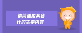 請簡述稅務(wù)會(huì)計(jì)的主要內(nèi)容