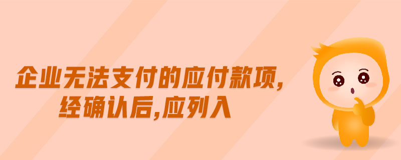 企業(yè)無法支付的應(yīng)付款項,經(jīng)確認后,應(yīng)列入