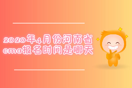 2020年4月份河南省cma報(bào)名時(shí)間是哪天