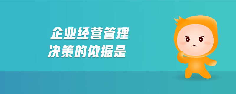 企業(yè)經(jīng)營(yíng)管理決策的依據(jù)是