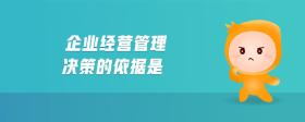 企業(yè)經(jīng)營管理決策的依據(jù)是