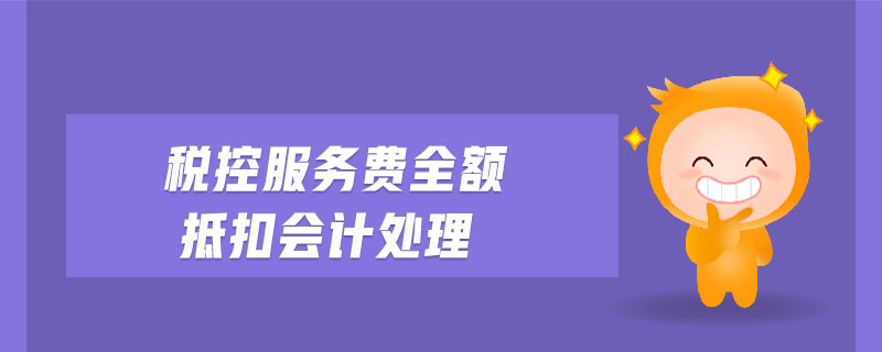 稅控服務(wù)費(fèi)全額抵扣會計(jì)處理