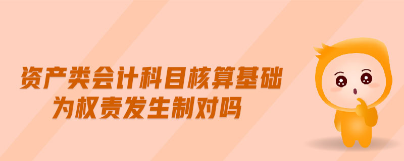 資產(chǎn)類會計科目核算基礎(chǔ)為權(quán)責(zé)發(fā)生制對嗎