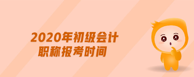 2020年初級(jí)會(huì)計(jì)職稱報(bào)考時(shí)間