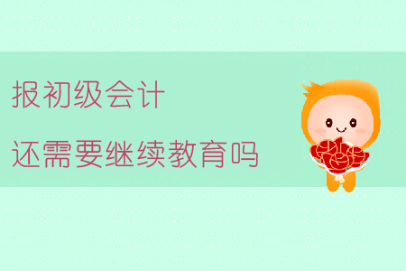 報(bào)初級(jí)會(huì)計(jì)還需要繼續(xù)教育嗎？