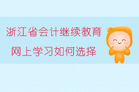 浙江省會計(jì)繼續(xù)教育網(wǎng)上學(xué)習(xí)如何選擇？