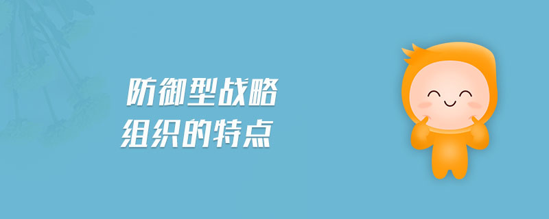 防御型戰(zhàn)略組織的特點