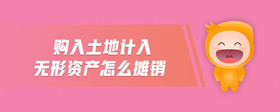 購入土地計入無形資產(chǎn)怎么攤銷