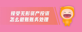 接受無形資產(chǎn)投資怎么做賬賬務(wù)處理