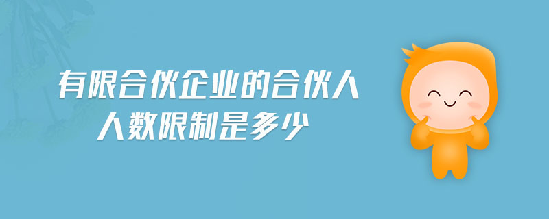 有限合伙企業(yè)的合伙人人數(shù)限制是多少