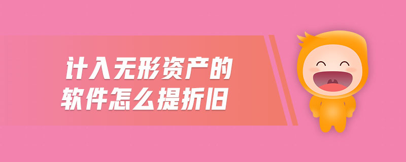 計(jì)入無形資產(chǎn)的軟件怎么提折舊