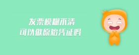發(fā)票模糊不清可以做原始憑證嗎