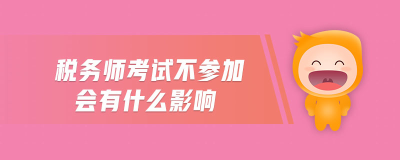 稅務(wù)師考試不參加會(huì)有什么影響