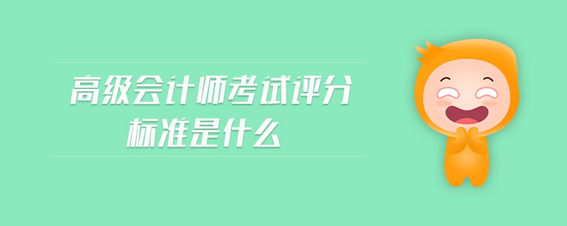 高級(jí)會(huì)計(jì)師考試評(píng)分標(biāo)準(zhǔn)是什么