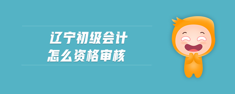 遼寧初級(jí)會(huì)計(jì)怎么資格審核