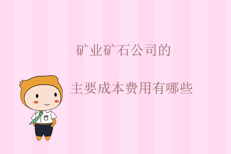 礦業(yè)礦石公司的主要成本費用有哪些？