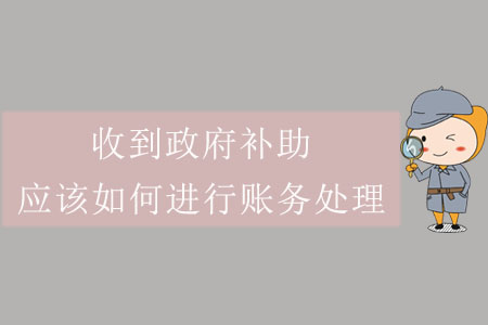 收到政府補(bǔ)助，應(yīng)該如何進(jìn)行賬務(wù)處理？