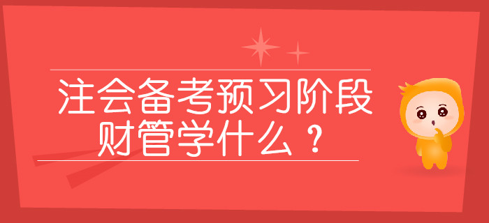 2020年注會備考預(yù)習(xí)階段，財(cái)管學(xué)什么？