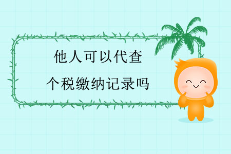 他人可以代查個(gè)稅繳納記錄嗎？
