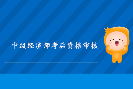 山西2019年中級(jí)經(jīng)濟(jì)師考后資格復(fù)核