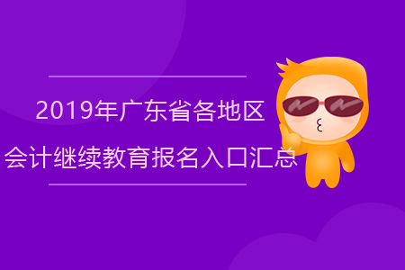 2019年廣東省各地區(qū)會(huì)計(jì)繼續(xù)教育報(bào)名入口匯總