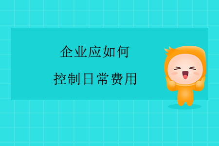 企業(yè)應(yīng)如何控制日常費用