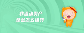 非流動資產(chǎn)基金怎么結(jié)轉(zhuǎn)
