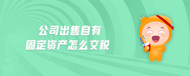 公司出售自有固定資產(chǎn)怎么交稅