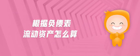 根據(jù)負債表流動資產(chǎn)怎么算