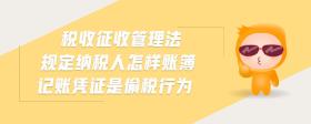 稅收征收管理法規(guī)定納稅人怎樣賬簿記賬憑證是偷稅行為