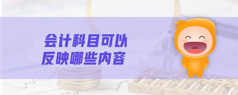 會(huì)計(jì)科目可以反映哪些內(nèi)容