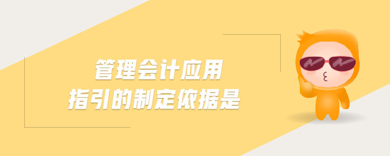 管理會(huì)計(jì)應(yīng)用指引的制定依據(jù)是