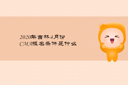 2020年吉林4月份CMA報名條件是什么