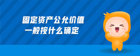 固定資產(chǎn)公允價值一般按什么確定