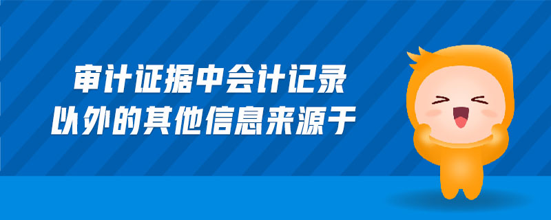 審計(jì)證據(jù)中會(huì)計(jì)記錄以外的其他信息來源于