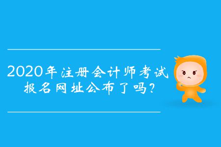 2020年注冊會計師考試報名網(wǎng)址公布了嗎？