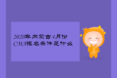 2020年內(nèi)蒙古4月份CMA報名條件是什么