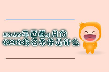 2020年西藏4月份CMA報名條件是什么