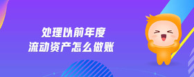 處理以前年度流動資產(chǎn)怎么做賬