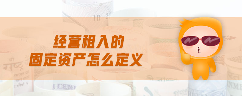 經(jīng)營(yíng)租入的固定資產(chǎn)怎么定義