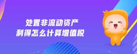 處置非流動(dòng)資產(chǎn)利得怎么計(jì)算增值稅